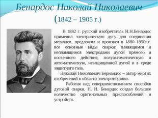 Бенардос Николай Николаевич (1842 – 1905 г.) В 1882 г. русский изобретатель Н