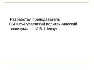 Разработал преподаватель ГБПОУ«Рузаевский политехнический техникум» И.В. Шев