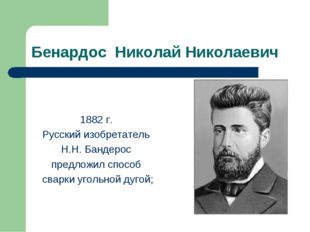 Бенардос Николай Николаевич 1882 г. Русский изобретатель Н.Н. Бандерос предло